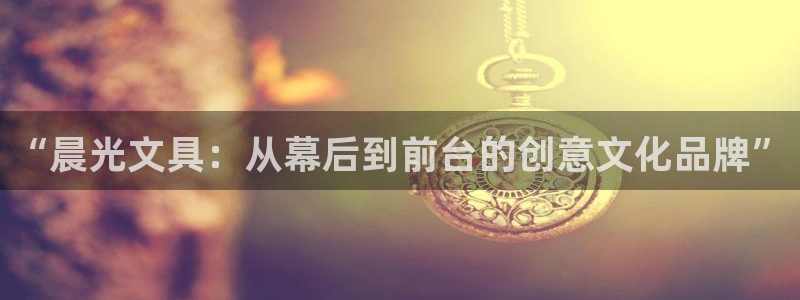 龙八国际刘佳烨：“晨光文具：从幕后到前台