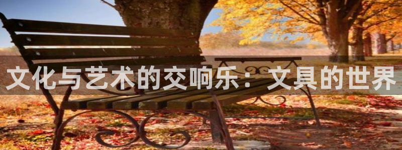 龙八国际刘佳烨：文化与艺术的交响乐：文具