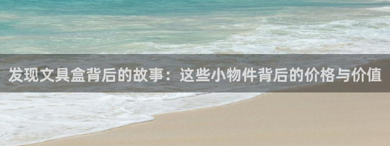 龙八国际股票：发现文具盒背后的故事：这些