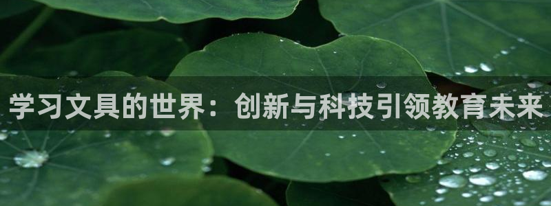 龙八国际在线：学习文具的世界：创新与科技