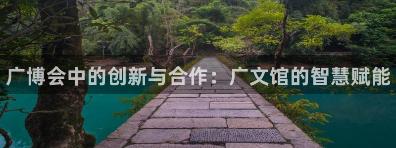 龙八国际手机版下载地址：广博会中的创新与