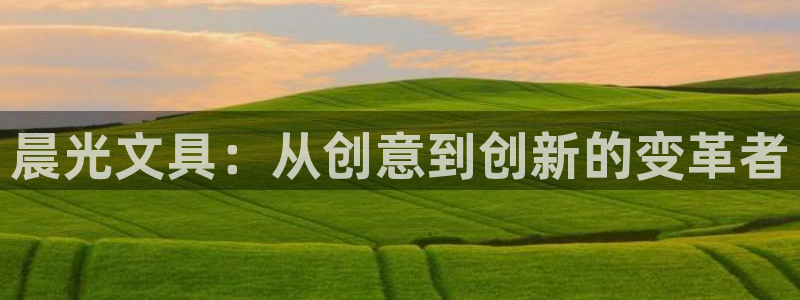 龙八国际app客户下载：晨光文具：从创意