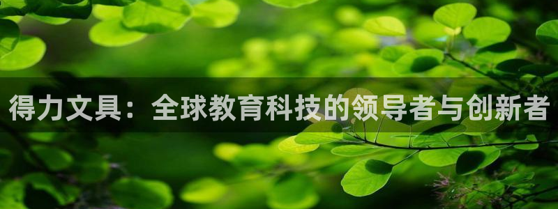 头号玩家龙八国际网址：得力文具：全球教育