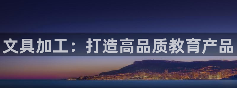 龙八国际app联系方式：文具加工：打造高