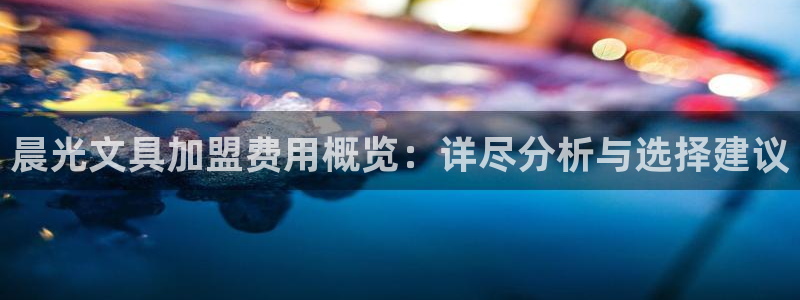 龙八国际客户端下载平台：晨光文具加盟费用