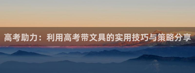 举报龙八国际：高考助力：利用高考带文具的
