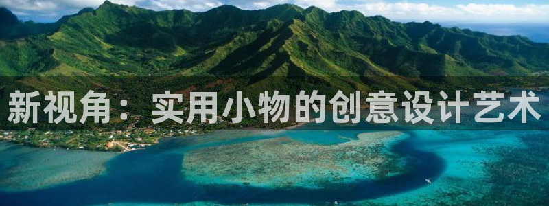 龙八国际游戏娱乐：新视角：实用小物的创意