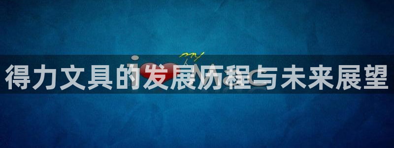龙八国际手机登录入口：得力文具的发展历程