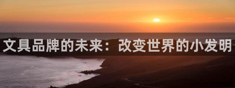 下载龙八国际官方网站：文具品牌的未来：改