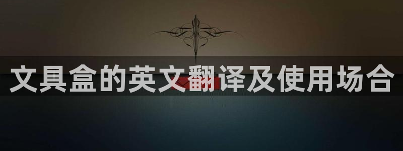 头号玩家龙八国际网址：文具盒的英文翻译及