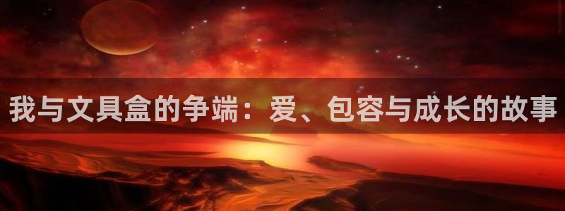 龙八国际娱乐 pt：我与文具盒的争端：爱