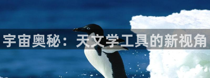 龙八国际官网首页：宇宙奥秘：天文学工具的