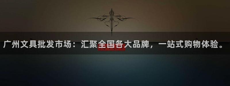 龙八国际app官网：广州文具批发市场：汇