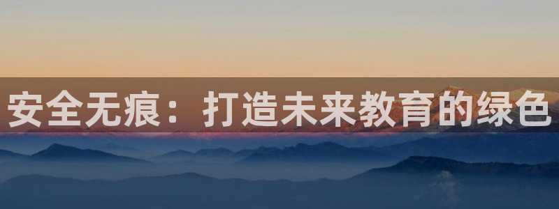 龙八国际优惠：安全无痕：打造未来教育的绿