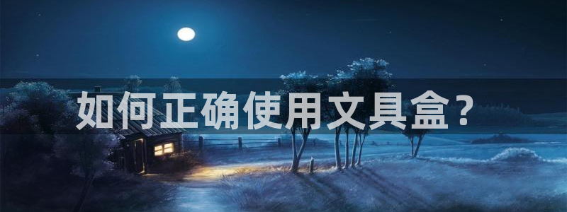 龙八国际客户端下载安卓：如何正确使用文具
