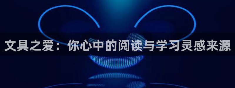 龙八国际客户端：文具之爱：你心中的阅读与