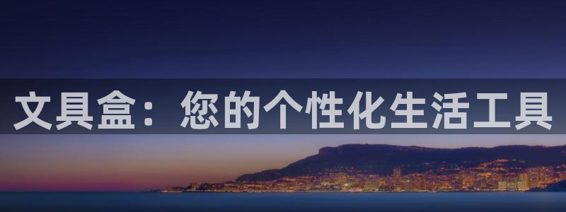 龙八国际股票：文具盒：您的个性化生活工具